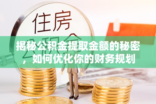 美兰揭秘公积金提取金额的秘密，如何优化你的财务规划
