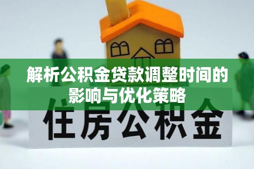 美兰解析公积金贷款调整时间的影响与优化策略