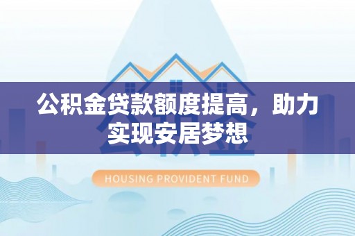 美兰公积金贷款额度提高，助力实现安居梦想