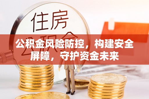 美兰公积金风险防控，构建安全屏障，守护资金未来