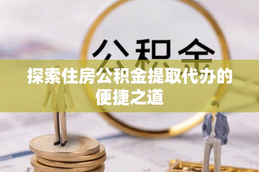 美兰探索住房公积金提取代办的便捷之道