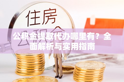 美兰公积金提取代办哪里有？全面解析与实用指南