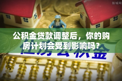 美兰公积金贷款调整后，你的购房计划会受到影响吗？