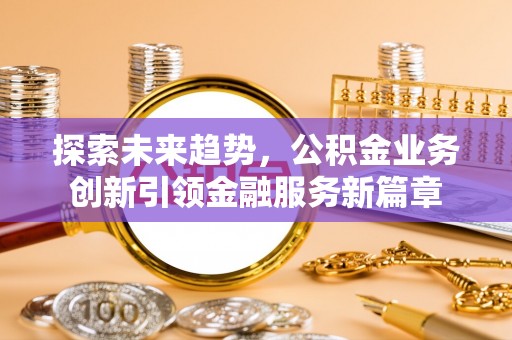 美兰探索未来趋势，公积金业务创新引领金融服务新篇章