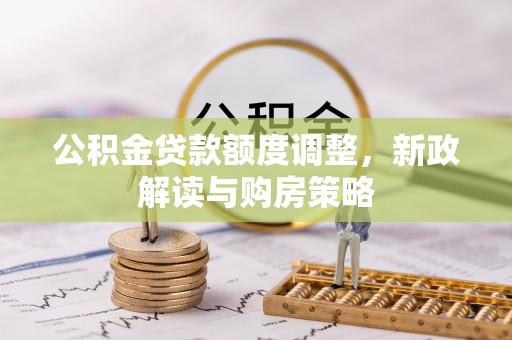 美兰公积金贷款额度调整，新政解读与购房策略