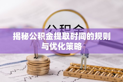 美兰揭秘公积金提取时间的规则与优化策略