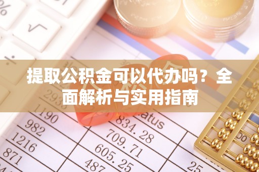 美兰提取公积金可以代办吗？全面解析与实用指南