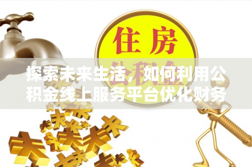 美兰探索未来生活，如何利用公积金线上服务平台优化财务管理