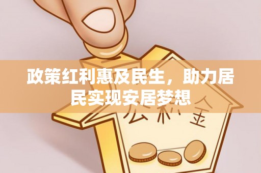 美兰政策红利惠及民生，助力居民实现安居梦想
