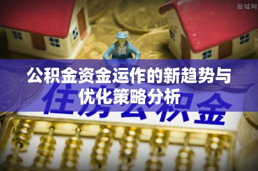 美兰公积金资金运作的新趋势与优化策略分析