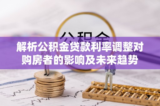 美兰解析公积金贷款利率调整对购房者的影响及未来趋势