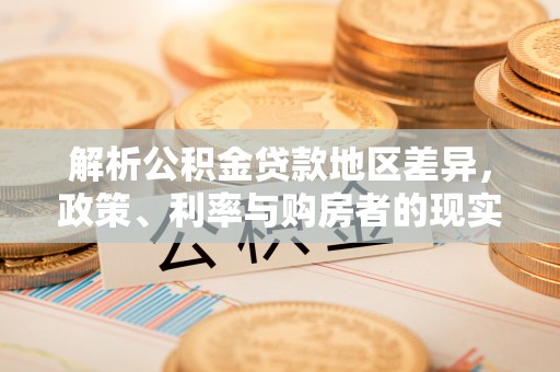 美兰解析公积金贷款地区差异，政策、利率与购房者的现实选择