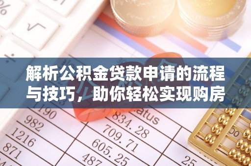 美兰解析公积金贷款申请的流程与技巧，助你轻松实现购房梦想