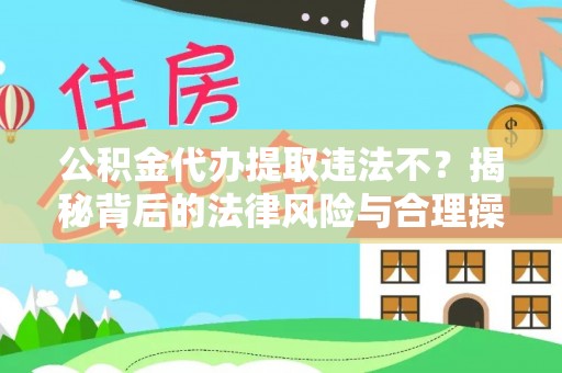 美兰公积金代办提取违法不？揭秘背后的法律风险与合理操作