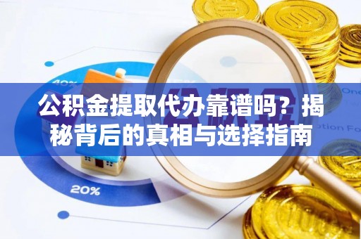 美兰公积金提取代办靠谱吗？揭秘背后的真相与选择指南