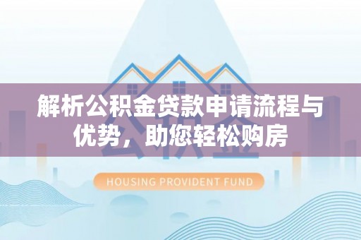 美兰解析公积金贷款申请流程与优势，助您轻松购房