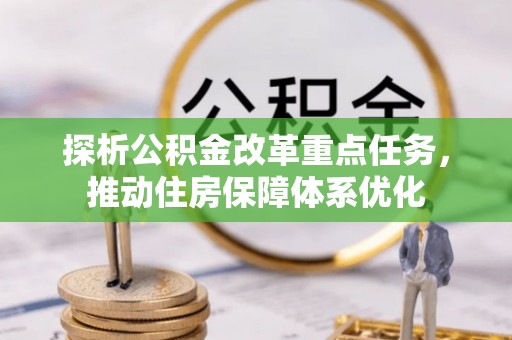 美兰探析公积金改革重点任务，推动住房保障体系优化
