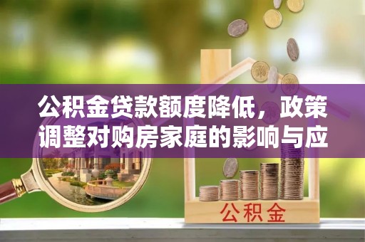 美兰公积金贷款额度降低，政策调整对购房家庭的影响与应对策略