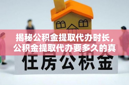 美兰揭秘公积金提取代办时长，公积金提取代办要多久的真相与攻略