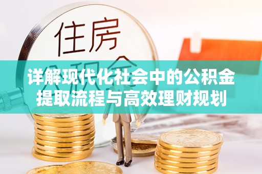 美兰详解现代化社会中的公积金提取流程与高效理财规划