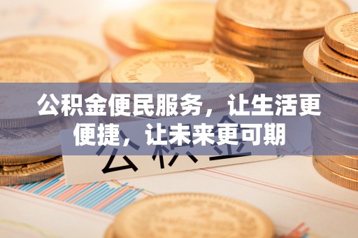 美兰公积金便民服务，让生活更便捷，让未来更可期