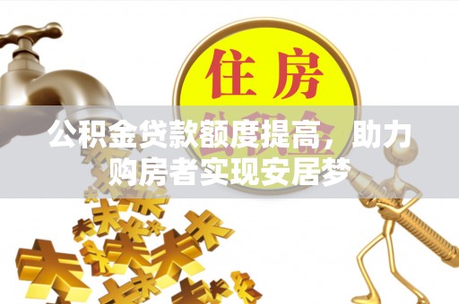 美兰公积金贷款额度提高，助力购房者实现安居梦