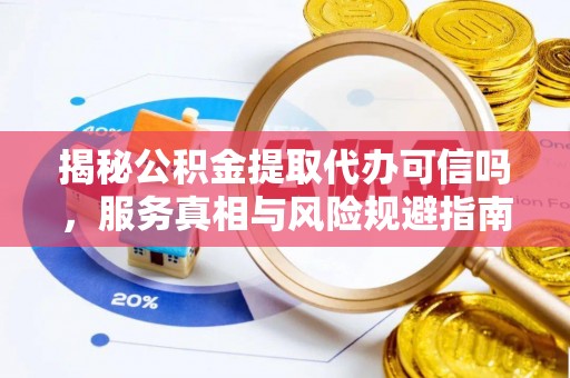 美兰揭秘公积金提取代办可信吗，服务真相与风险规避指南