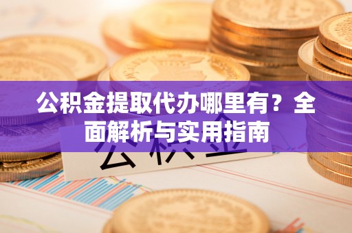 美兰公积金提取代办哪里有？全面解析与实用指南