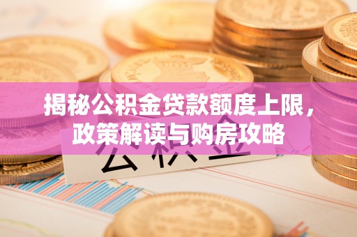 美兰揭秘公积金贷款额度上限，政策解读与购房攻略