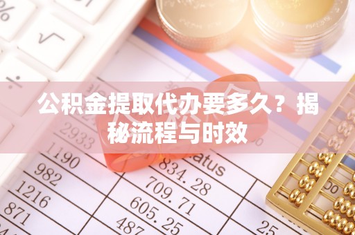 美兰公积金提取代办要多久？揭秘流程与时效