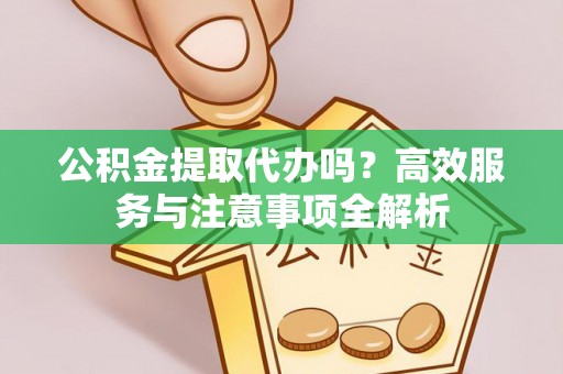 美兰公积金提取代办吗？高效服务与注意事项全解析