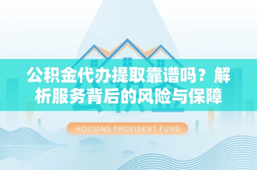 美兰公积金代办提取靠谱吗？解析服务背后的风险与保障
