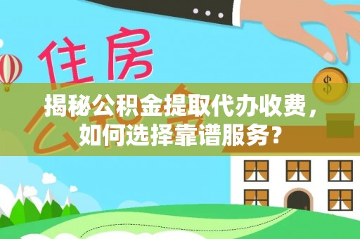 美兰揭秘公积金提取代办收费，如何选择靠谱服务？