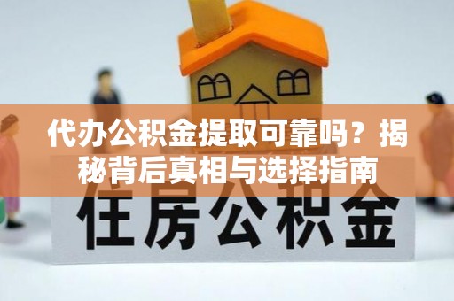 美兰代办公积金提取可靠吗？揭秘背后真相与选择指南
