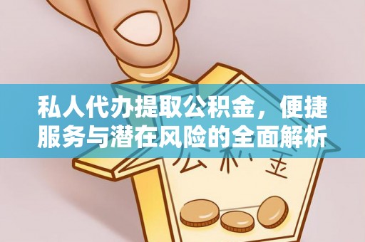 美兰私人代办提取公积金，便捷服务与潜在风险的全面解析