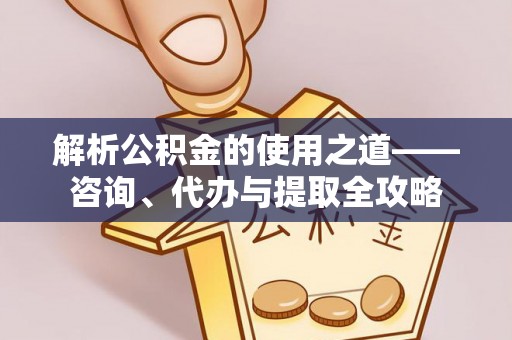 美兰解析公积金的使用之道——咨询、代办与提取全攻略