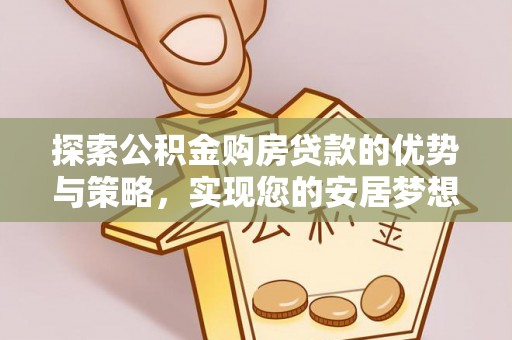 美兰探索公积金购房贷款的优势与策略，实现您的安居梦想