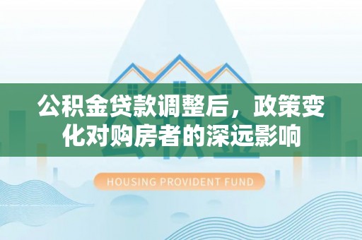 美兰公积金贷款调整后，政策变化对购房者的深远影响