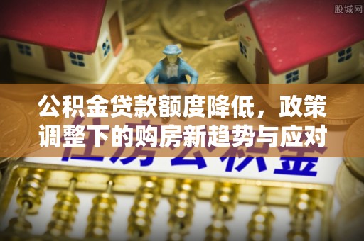 美兰公积金贷款额度降低，政策调整下的购房新趋势与应对策略