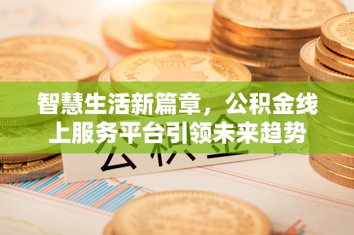 美兰智慧生活新篇章，公积金线上服务平台引领未来趋势