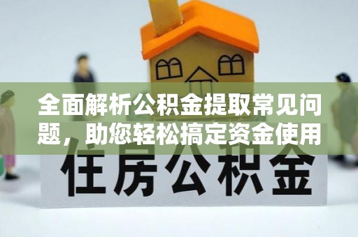 美兰全面解析公积金提取常见问题，助您轻松搞定资金使用