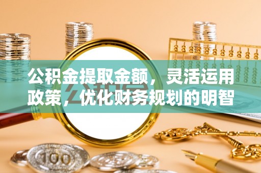 美兰公积金提取金额，灵活运用政策，优化财务规划的明智选择