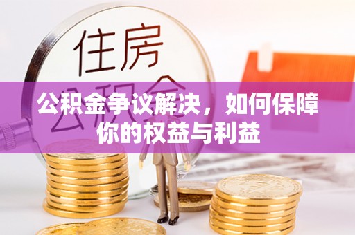 美兰公积金争议解决，如何保障你的权益与利益