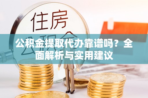 美兰公积金提取代办靠谱吗？全面解析与实用建议