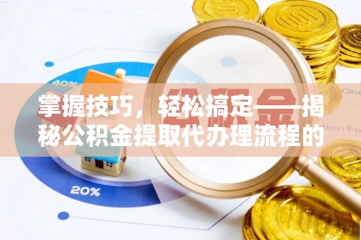 美兰掌握技巧，轻松搞定——揭秘公积金提取代办理流程的关键步骤
