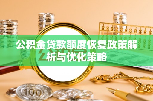 美兰公积金贷款额度恢复政策解析与优化策略