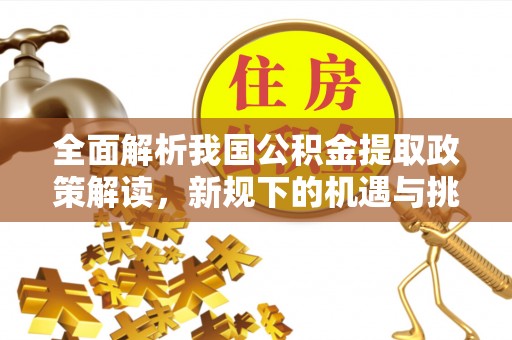 美兰全面解析我国公积金提取政策解读，新规下的机遇与挑战