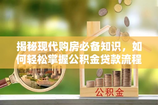 美兰揭秘现代购房必备知识，如何轻松掌握公积金贷款流程