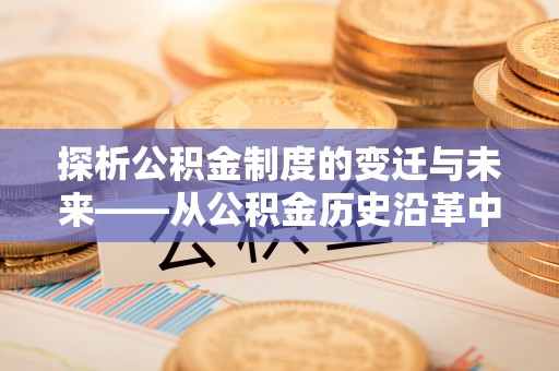 美兰探析公积金制度的变迁与未来——从公积金历史沿革中读懂社会福利发展
