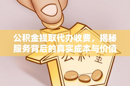 美兰公积金提取代办收费，揭秘服务背后的真实成本与价值